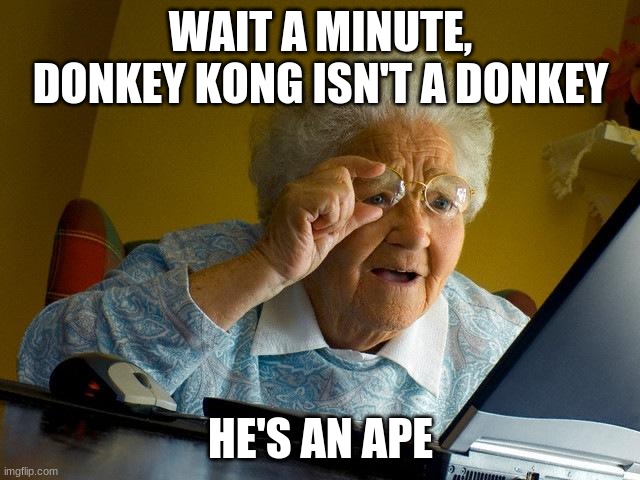 my evil plan | WAIT A MINUTE, DONKEY KONG ISN'T A DONKEY; HE'S AN APE | image tagged in memes,grandma finds the internet | made w/ Imgflip meme maker