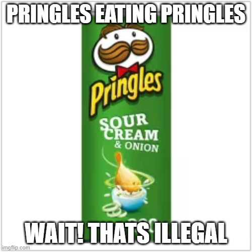 pringles eating pringles | PRINGLES EATING PRINGLES; WAIT! THATS ILLEGAL | image tagged in funny memes | made w/ Imgflip meme maker