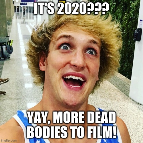 Logan Paul is back at it! | IT'S 2020??? YAY, MORE DEAD BODIES TO FILM! | image tagged in logan paul 2017,memes,2020,dead body,logan paul,i'm not over 2017 | made w/ Imgflip meme maker