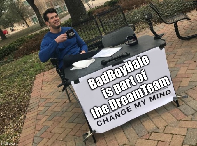 DreamTeam | BadBoyHalo is part of the DreamTeam | image tagged in change my mind crowder | made w/ Imgflip meme maker