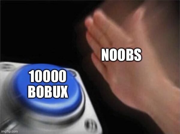 Blank Nut Button Meme | NOOBS; 10000 BOBUX | image tagged in memes,blank nut button | made w/ Imgflip meme maker
