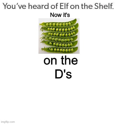 Peas on the D's | Now it's; on the; D's | image tagged in elf on a shelf,d,peas | made w/ Imgflip meme maker