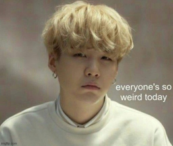 Suga (Everyone's so weird today) | image tagged in suga | made w/ Imgflip meme maker
