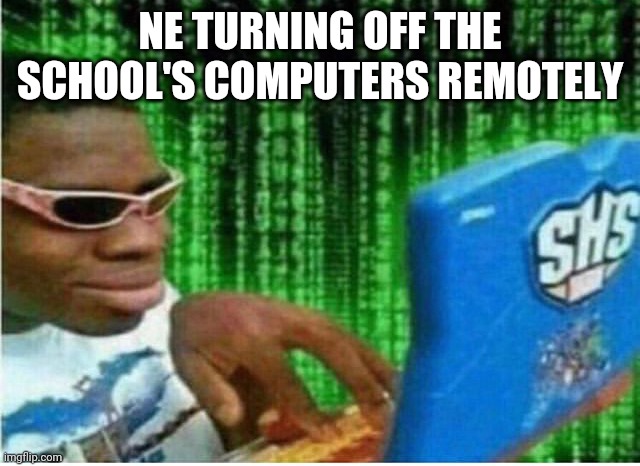 Hacker man | NE TURNING OFF THE SCHOOL'S COMPUTERS REMOTELY | image tagged in hacker man | made w/ Imgflip meme maker