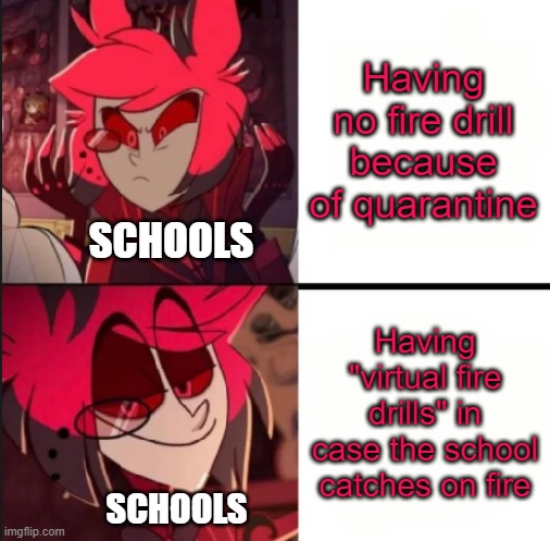 Alastor drake format | Having no fire drill because of quarantine Having "virtual fire drills" in case the school catches on fire SCHOOLS SCHOOLS | image tagged in alastor drake format | made w/ Imgflip meme maker