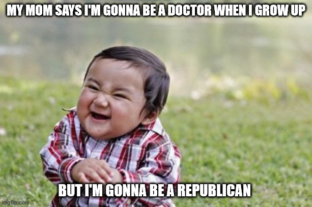 Evil Toddler | MY MOM SAYS I'M GONNA BE A DOCTOR WHEN I GROW UP; BUT I'M GONNA BE A REPUBLICAN | image tagged in memes,evil toddler | made w/ Imgflip meme maker