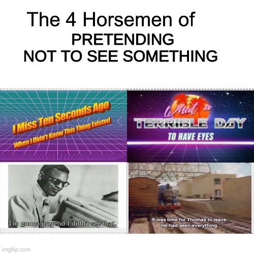 The four horsemen of pretending not to see something | PRETENDING NOT TO SEE SOMETHING | image tagged in four horsemen,memes,i miss ten seconds ago,what a terrible day to have eyes | made w/ Imgflip meme maker