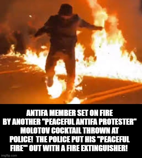 Peaceful Antifa Protester Set On Fire By Another Antifa Peaceful Protester! | image tagged in antifa,stupid liberals,democrats | made w/ Imgflip meme maker