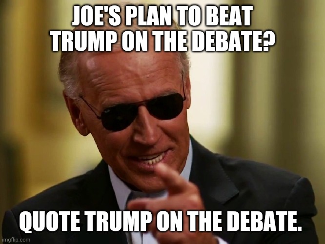 Presidential debate | JOE'S PLAN TO BEAT TRUMP ON THE DEBATE? QUOTE TRUMP ON THE DEBATE. | image tagged in nevertrump,joe biden,trump supporters,election 2020,maga,obama | made w/ Imgflip meme maker