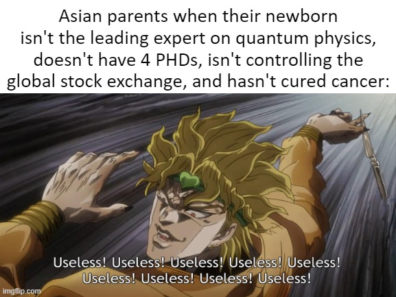 Asian Parents be like | Asian parents when their newborn isn't the leading expert on quantum physics, doesn't have 4 PHDs, isn't controlling the global stock exchange, and hasn't cured cancer: | image tagged in memes | made w/ Imgflip meme maker