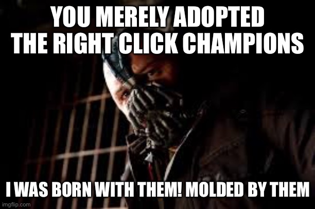 You Merely Adopted X I Was Born In It,Molded By It | YOU MERELY ADOPTED THE RIGHT CLICK CHAMPIONS; I WAS BORN WITH THEM! MOLDED BY THEM | image tagged in you merely adopted x i was born in it molded by it | made w/ Imgflip meme maker
