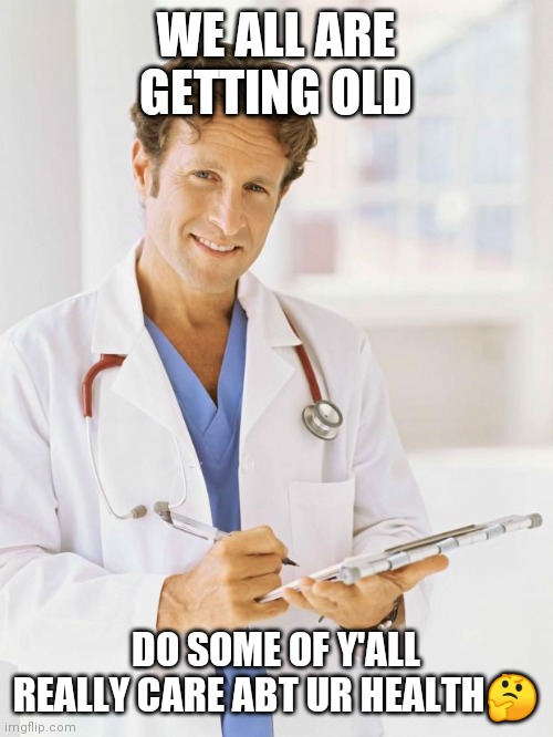 Jroc 113 | WE ALL ARE GETTING OLD; DO SOME OF Y'ALL REALLY CARE ABT UR HEALTH🤔 | image tagged in doctor | made w/ Imgflip meme maker