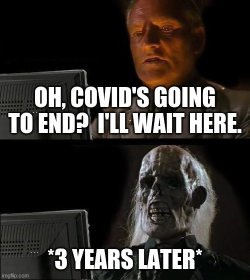 I'll Just Wait Here Meme | OH, COVID'S GOING TO END?  I'LL WAIT HERE. *3 YEARS LATER* | image tagged in memes,i'll just wait here | made w/ Imgflip meme maker