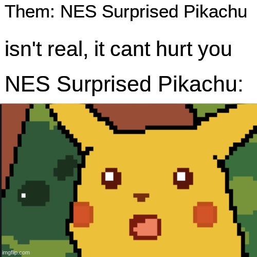 actually some noice art | Them: NES Surprised Pikachu; isn't real, it cant hurt you; NES Surprised Pikachu: | image tagged in memes | made w/ Imgflip meme maker