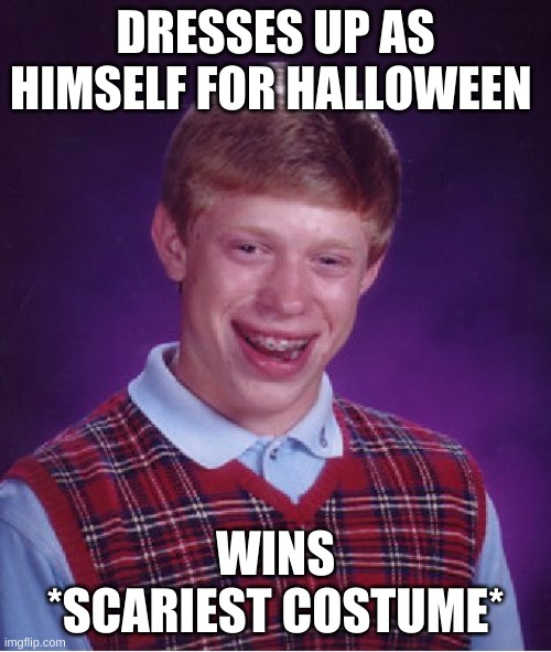 Bad Luck Brian Meme | DRESSES UP AS HIMSELF FOR HALLOWEEN; WINS *SCARIEST COSTUME* | image tagged in memes,bad luck brian,upvote if you agree,ship-shap | made w/ Imgflip meme maker