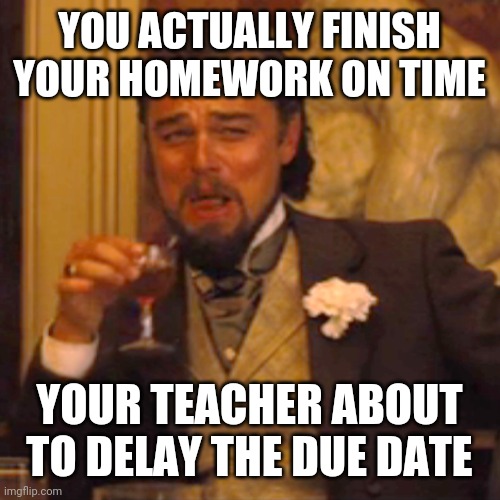 Laughing Leo | YOU ACTUALLY FINISH YOUR HOMEWORK ON TIME; YOUR TEACHER ABOUT TO DELAY THE DUE DATE | image tagged in laughing leo | made w/ Imgflip meme maker