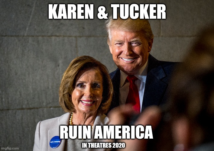 Rated R for Ruined | KAREN & TUCKER; RUIN AMERICA; IN THEATRES 2020 | image tagged in nancy pelosi,donald trump | made w/ Imgflip meme maker