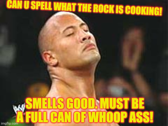 The Rock Smelling | CAN U SPELL WHAT THE ROCK IS COOKING! SMELLS GOOD. MUST BE A FULL CAN OF WHOOP ASS! | image tagged in the rock smelling | made w/ Imgflip meme maker