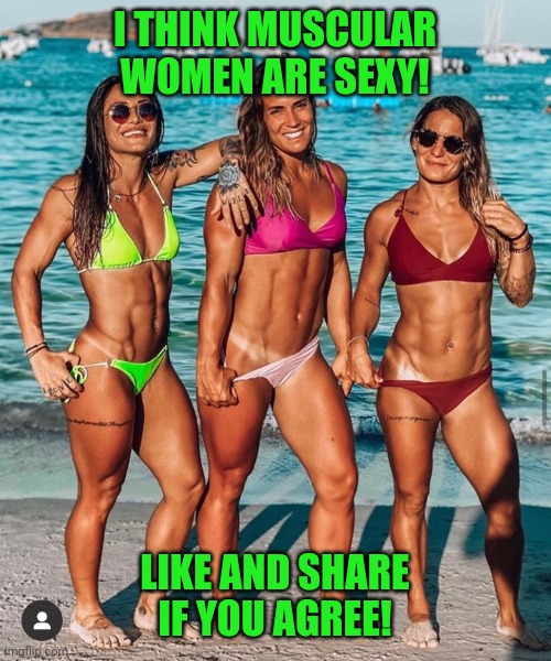 Sexy ladies | I THINK MUSCULAR WOMEN ARE SEXY! LIKE AND SHARE IF YOU AGREE! | image tagged in sexy,muscular,women,body building,ladies,bikini | made w/ Imgflip meme maker