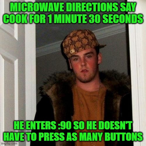 Time for him to go | MICROWAVE DIRECTIONS SAY COOK FOR 1 MINUTE 30 SECONDS; HE ENTERS :90 SO HE DOESN'T HAVE TO PRESS AS MANY BUTTONS | image tagged in memes,scumbag steve | made w/ Imgflip meme maker