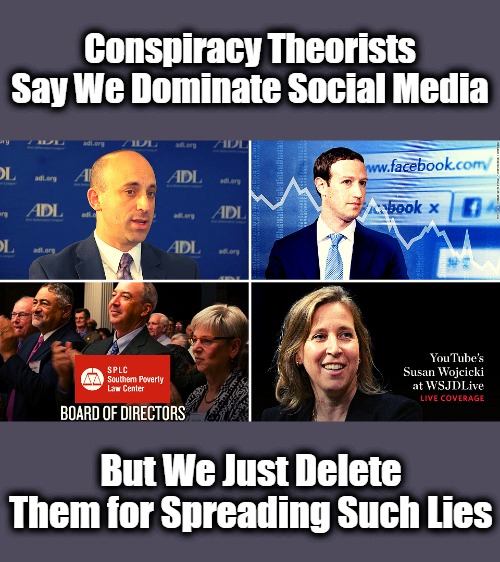 Stop Noticing--Or Else! | Conspiracy Theorists Say We Dominate Social Media; But We Just Delete Them for Spreading Such Lies | image tagged in censorship,jewish power,free speech,occupied america | made w/ Imgflip meme maker