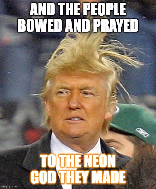 Trump Orange | AND THE PEOPLE BOWED AND PRAYED; TO THE NEON GOD THEY MADE | image tagged in scumbag,anti trump | made w/ Imgflip meme maker