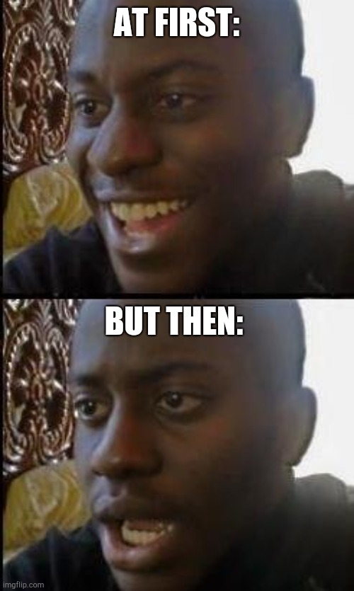 Disappointed Black Guy | AT FIRST: BUT THEN: | image tagged in disappointed black guy | made w/ Imgflip meme maker