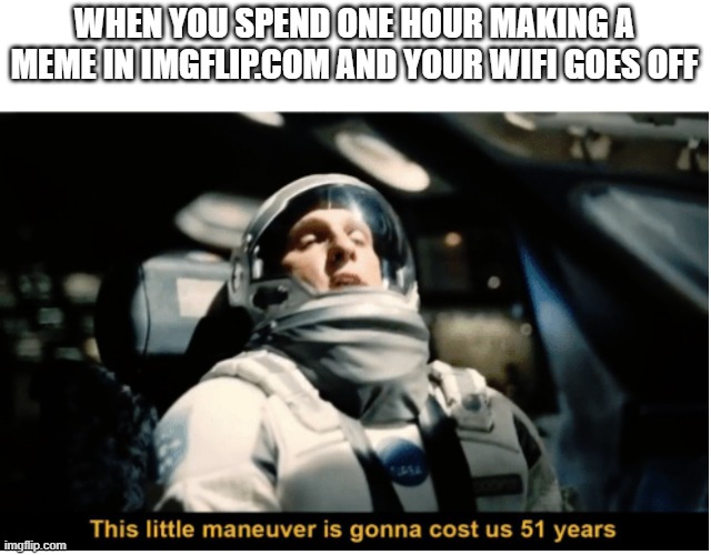 Happened to me :( | WHEN YOU SPEND ONE HOUR MAKING A MEME IN IMGFLIP.COM AND YOUR WIFI GOES OFF | image tagged in this little manuever is gonna cost us 51 years | made w/ Imgflip meme maker