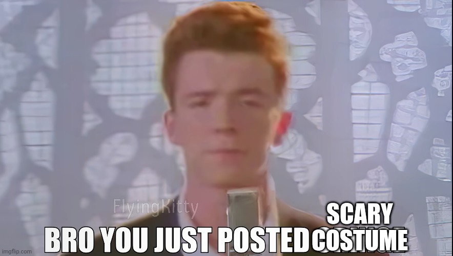 Bro You Just Posted Cringe (Rick Astley) | SCARY COSTUME | image tagged in bro you just posted cringe rick astley | made w/ Imgflip meme maker