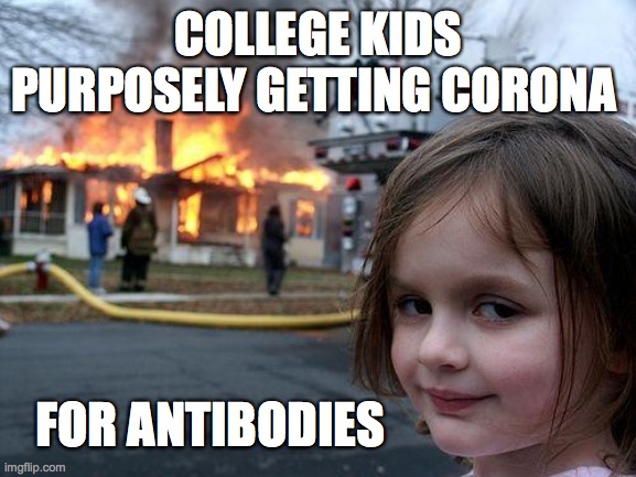 Disaster Girl Meme | COLLEGE KIDS PURPOSELY GETTING CORONA; FOR ANTIBODIES | image tagged in memes,disaster girl | made w/ Imgflip meme maker