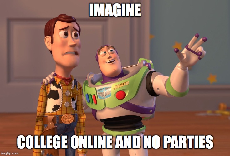 X, X Everywhere Meme | IMAGINE; COLLEGE ONLINE AND NO PARTIES | image tagged in memes,x x everywhere | made w/ Imgflip meme maker