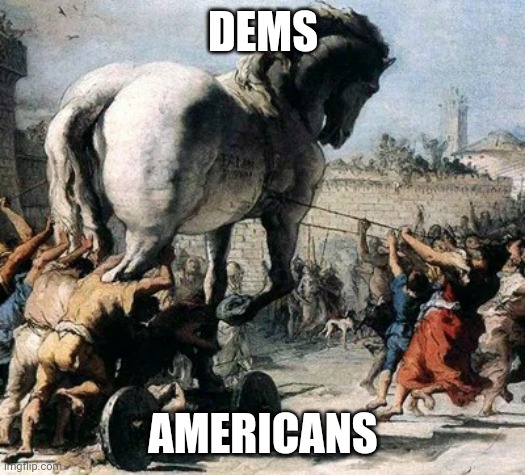 2020 America | DEMS; AMERICANS | image tagged in destroy the trojan horse | made w/ Imgflip meme maker