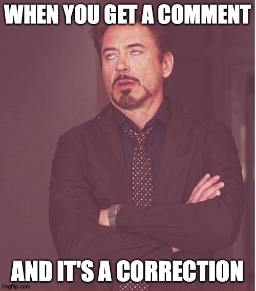 Face You Make Robert Downey Jr Meme | WHEN YOU GET A COMMENT AND IT'S A CORRECTION | image tagged in memes,face you make robert downey jr | made w/ Imgflip meme maker