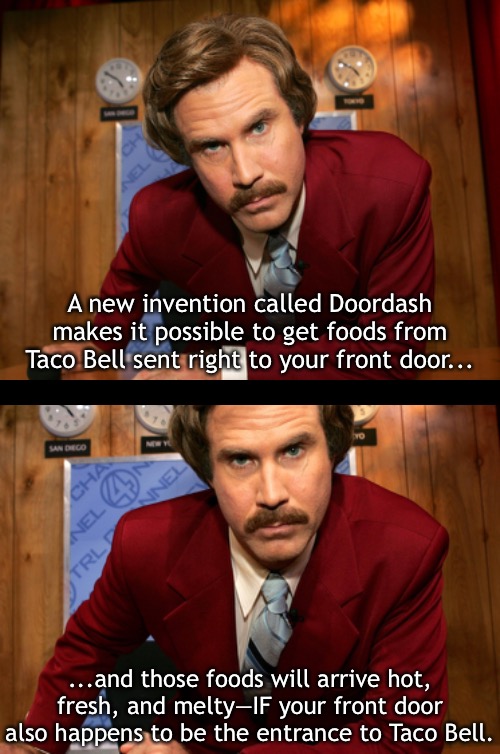Want Taco Bell? Just Go to the Drive-through | A new invention called Doordash makes it possible to get foods from Taco Bell sent right to your front door... ...and those foods will arrive hot, fresh, and melty—IF your front door also happens to be the entrance to Taco Bell. | image tagged in funny memes,taco bell | made w/ Imgflip meme maker