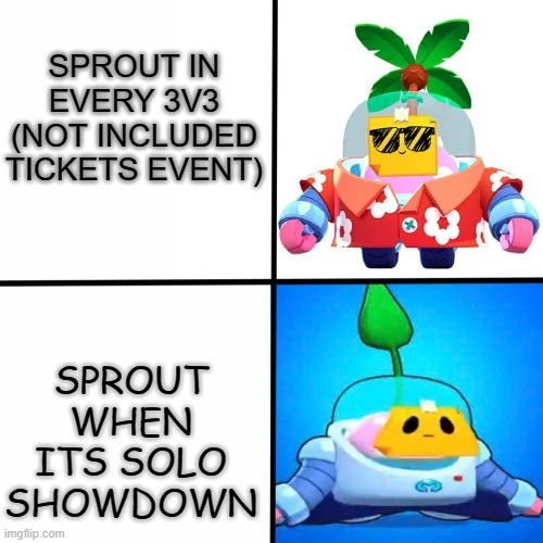 am i right? | SPROUT IN EVERY 3V3 (NOT INCLUDED TICKETS EVENT); SPROUT WHEN ITS SOLO SHOWDOWN | image tagged in brawl stars | made w/ Imgflip meme maker
