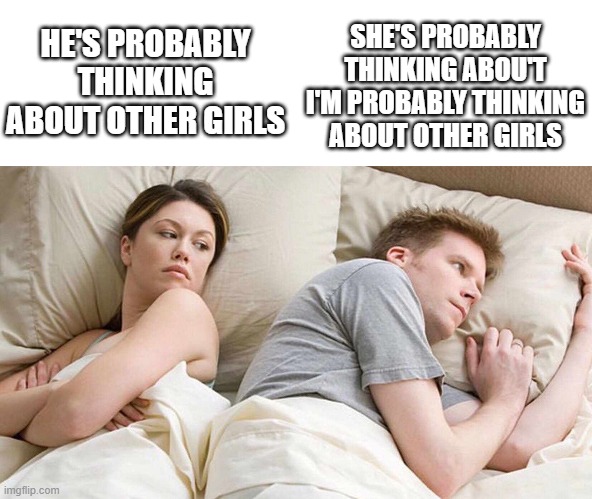 He's probably thinking about other girls. | SHE'S PROBABLY THINKING ABOU'T I'M PROBABLY THINKING ABOUT OTHER GIRLS; HE'S PROBABLY THINKING ABOUT OTHER GIRLS | image tagged in i bet he's thinking about other women | made w/ Imgflip meme maker