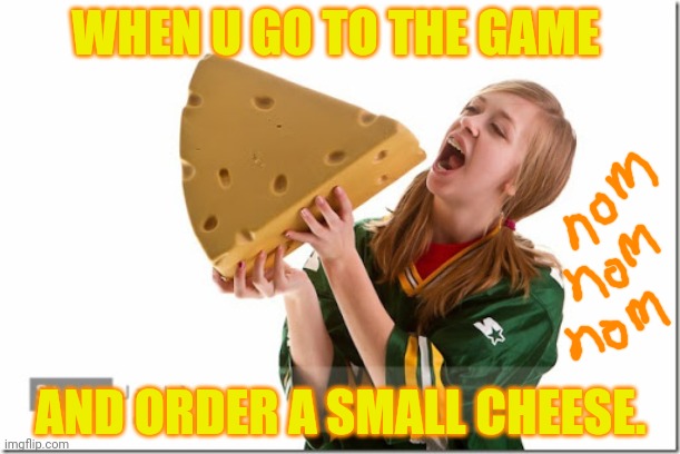 WHEN U GO TO THE GAME AND ORDER A SMALL CHEESE. | made w/ Imgflip meme maker