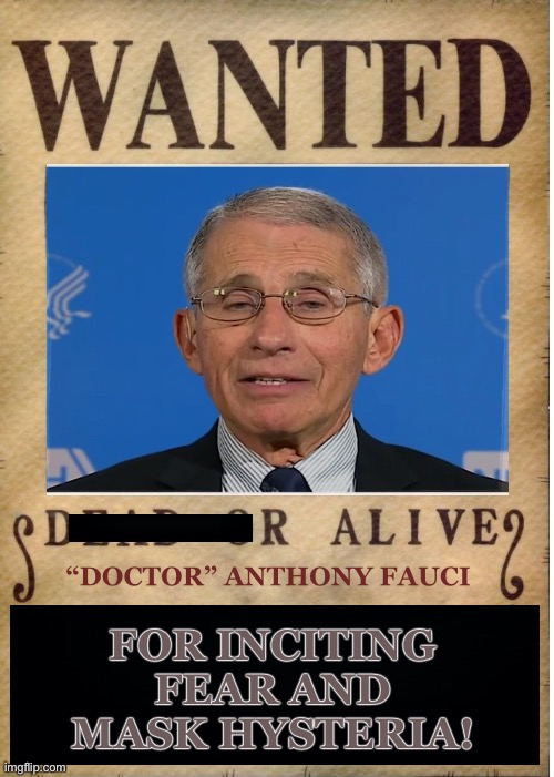 The proven unnecessary damage he’s done is beyond belief. | FOR INCITING FEAR AND MASK HYSTERIA! “DOCTOR” ANTHONY FAUCI | image tagged in one piece wanted poster template,fauci,covid-19,face mask,masks,fear | made w/ Imgflip meme maker