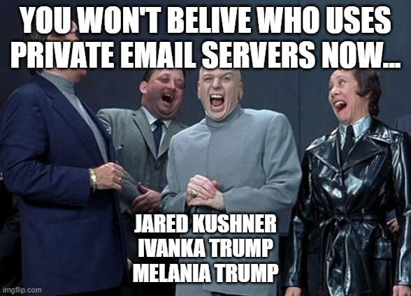 you won't beleive who uses private emal servers now | YOU WON'T BELIVE WHO USES PRIVATE EMAIL SERVERS NOW... JARED KUSHNER
IVANKA TRUMP
MELANIA TRUMP | image tagged in memes,laughing villains | made w/ Imgflip meme maker