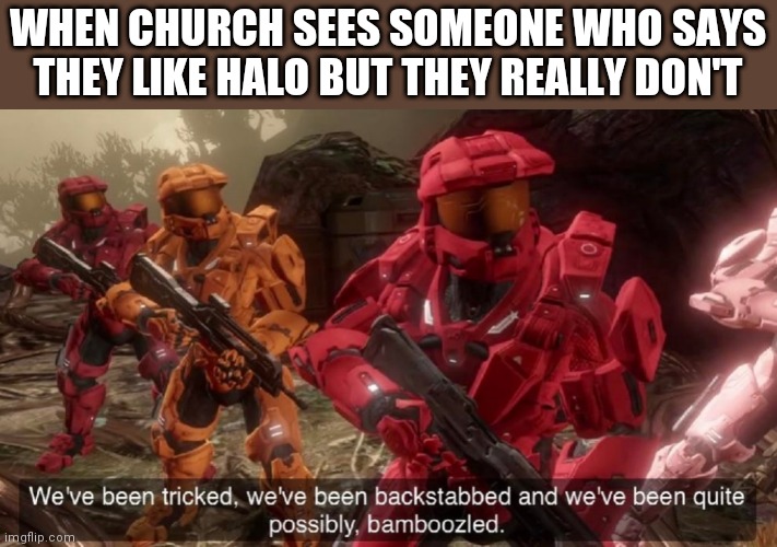 We have ben bamboozled halo | WHEN CHURCH SEES SOMEONE WHO SAYS THEY LIKE HALO BUT THEY REALLY DON'T | image tagged in we have ben bamboozled halo | made w/ Imgflip meme maker