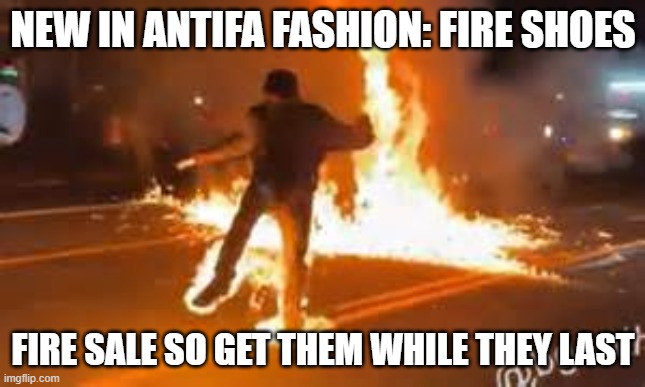 Antifa Fashion | NEW IN ANTIFA FASHION: FIRE SHOES; FIRE SALE SO GET THEM WHILE THEY LAST | image tagged in antifa,riots | made w/ Imgflip meme maker