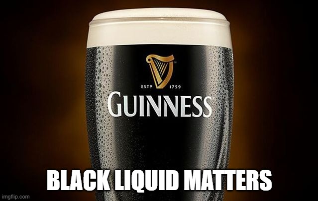 Guiness | BLACK LIQUID MATTERS | image tagged in guiness | made w/ Imgflip meme maker