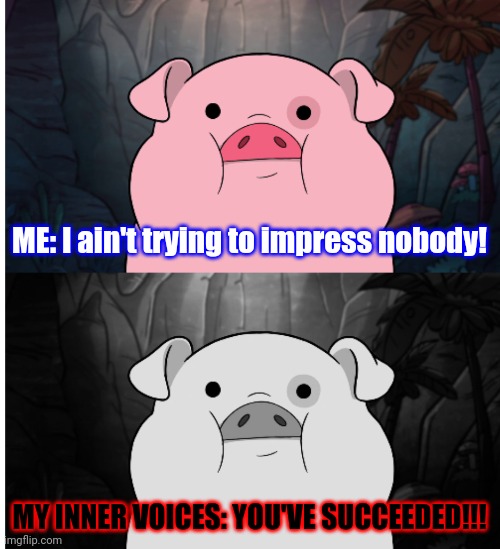 Well, I succeeded at SOMETHING... | ME: I ain't trying to impress nobody! MY INNER VOICES: YOU'VE SUCCEEDED!!! | image tagged in blank pig sadness,memes,depression,unimpressed,success | made w/ Imgflip meme maker
