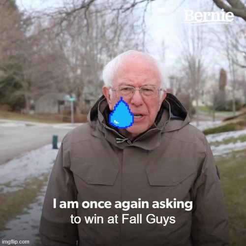 Litteraly 5+ hours and no wins | to win at Fall Guys | image tagged in memes,bernie i am once again asking for your support | made w/ Imgflip meme maker