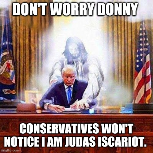 Judas is with trump | DON'T WORRY DONNY; CONSERVATIVES WON'T NOTICE I AM JUDAS ISCARIOT. | image tagged in evangelicals,maga,christianity,conservatives,trump supporters,election 2020 | made w/ Imgflip meme maker