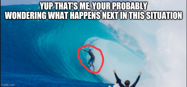 yup that's me | YUP THAT'S ME, YOUR PROBABLY WONDERING WHAT HAPPENS NEXT IN THIS SITUATION | image tagged in surfing | made w/ Imgflip meme maker