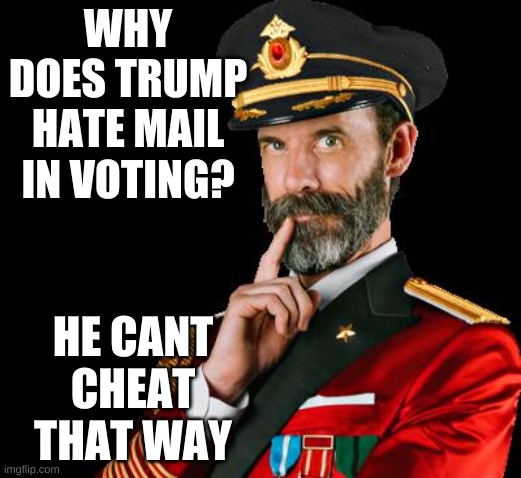 captain obvious | WHY DOES TRUMP HATE MAIL IN VOTING? HE CANT CHEAT THAT WAY | image tagged in captain obvious | made w/ Imgflip meme maker