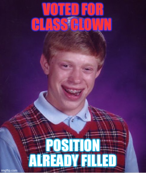 Bad Luck Brian Meme | VOTED FOR CLASS CLOWN; POSITION ALREADY FILLED | image tagged in memes,bad luck brian | made w/ Imgflip meme maker