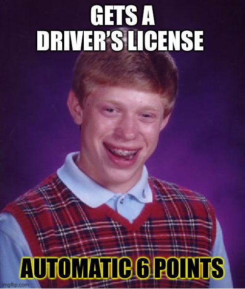 Bad Luck Brian | GETS A DRIVER’S LICENSE; AUTOMATIC 6 POINTS | image tagged in memes,bad luck brian | made w/ Imgflip meme maker