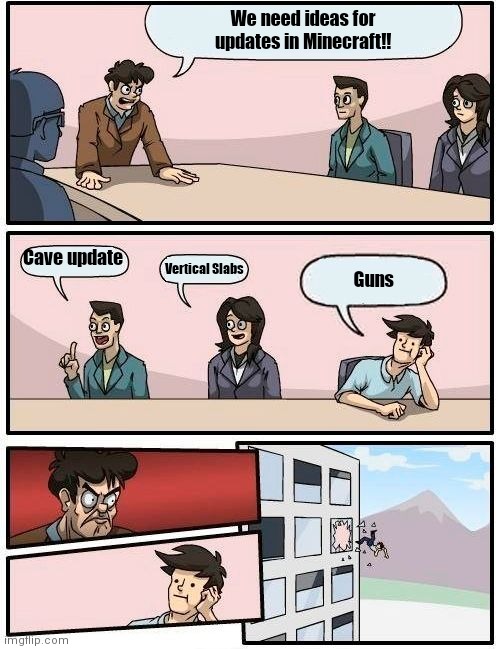 Boardroom Meeting Suggestion Meme | We need ideas for updates in Minecraft!! Cave update; Vertical Slabs; Guns | image tagged in memes,boardroom meeting suggestion | made w/ Imgflip meme maker